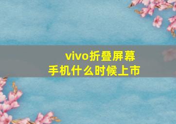 vivo折叠屏幕手机什么时候上市