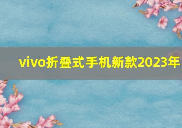 vivo折叠式手机新款2023年