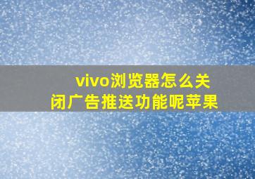 vivo浏览器怎么关闭广告推送功能呢苹果