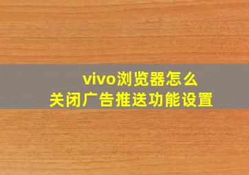 vivo浏览器怎么关闭广告推送功能设置