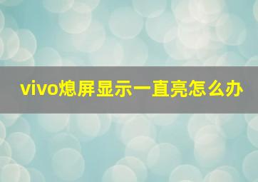 vivo熄屏显示一直亮怎么办