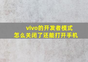 vivo的开发者模式怎么关闭了还能打开手机