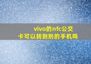 vivo的nfc公交卡可以转到别的手机吗