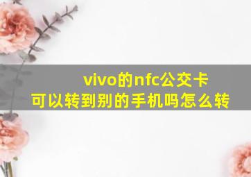 vivo的nfc公交卡可以转到别的手机吗怎么转