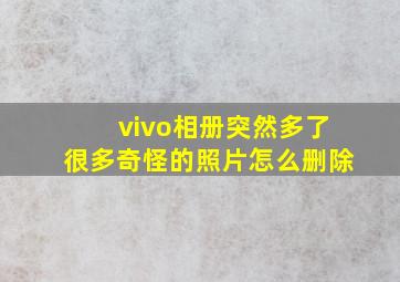 vivo相册突然多了很多奇怪的照片怎么删除