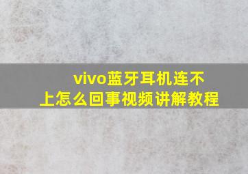 vivo蓝牙耳机连不上怎么回事视频讲解教程