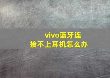 vivo蓝牙连接不上耳机怎么办