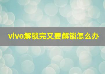 vivo解锁完又要解锁怎么办