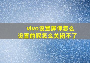 vivo设置屏保怎么设置的呢怎么关闭不了