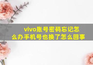 vivo账号密码忘记怎么办手机号也换了怎么回事