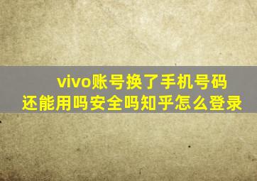 vivo账号换了手机号码还能用吗安全吗知乎怎么登录