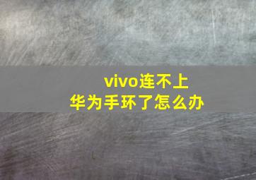 vivo连不上华为手环了怎么办