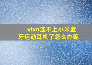 vivo连不上小米蓝牙运动耳机了怎么办呢