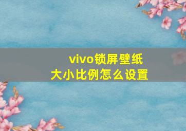 vivo锁屏壁纸大小比例怎么设置