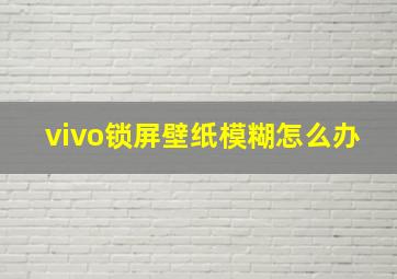 vivo锁屏壁纸模糊怎么办