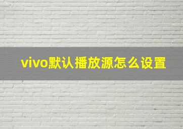 vivo默认播放源怎么设置