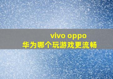 vivo oppo 华为哪个玩游戏更流畅