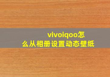 vivoiqoo怎么从相册设置动态壁纸