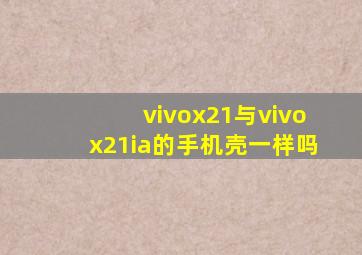 vivox21与vivox21ia的手机壳一样吗