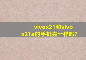 vivox21和vivox21a的手机壳一样吗?