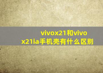 vivox21和vivox21ia手机壳有什么区别