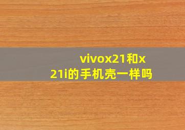 vivox21和x21i的手机壳一样吗