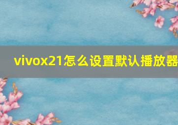 vivox21怎么设置默认播放器