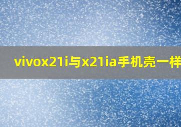 vivox21i与x21ia手机壳一样么