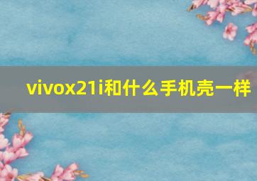 vivox21i和什么手机壳一样