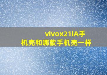 vivox21iA手机壳和哪款手机壳一样