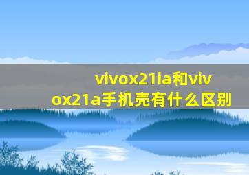 vivox21ia和vivox21a手机壳有什么区别