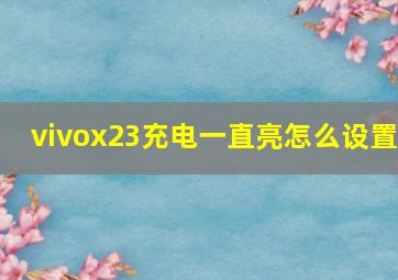 vivox23充电一直亮怎么设置