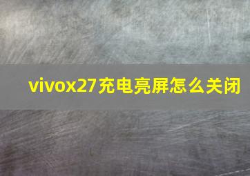 vivox27充电亮屏怎么关闭