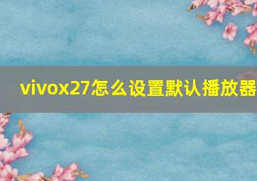 vivox27怎么设置默认播放器