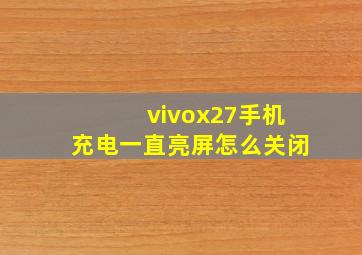 vivox27手机充电一直亮屏怎么关闭