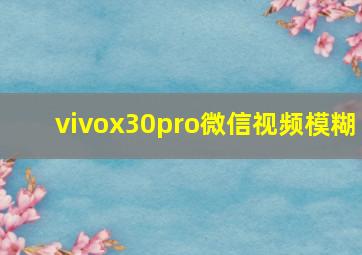 vivox30pro微信视频模糊