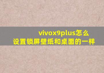 vivox9plus怎么设置锁屏壁纸和桌面的一样