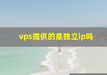 vps提供的是独立ip吗