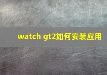 watch gt2如何安装应用