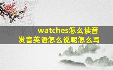 watches怎么读音发音英语怎么说呢怎么写