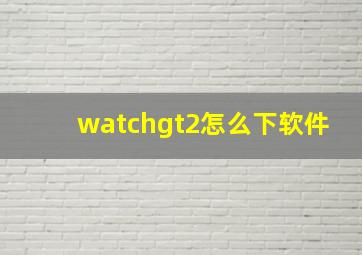 watchgt2怎么下软件