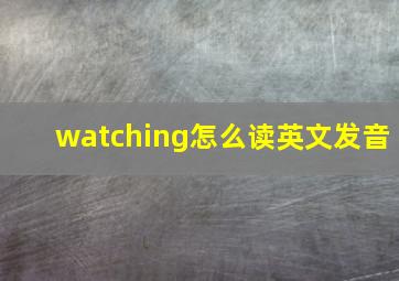 watching怎么读英文发音