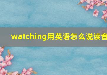 watching用英语怎么说读音