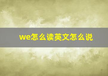 we怎么读英文怎么说