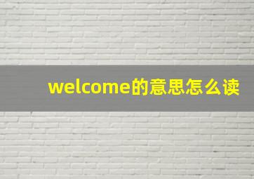 welcome的意思怎么读