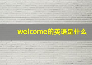 welcome的英语是什么