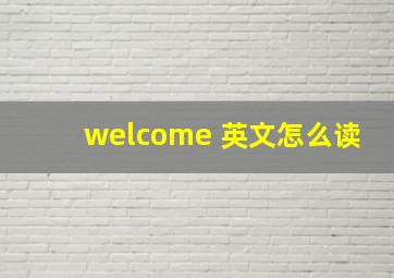 welcome 英文怎么读