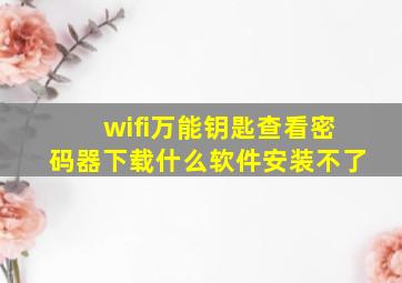 wifi万能钥匙查看密码器下载什么软件安装不了