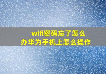 wifi密码忘了怎么办华为手机上怎么操作