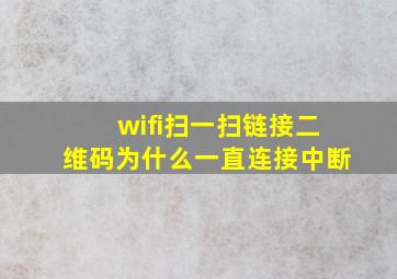 wifi扫一扫链接二维码为什么一直连接中断